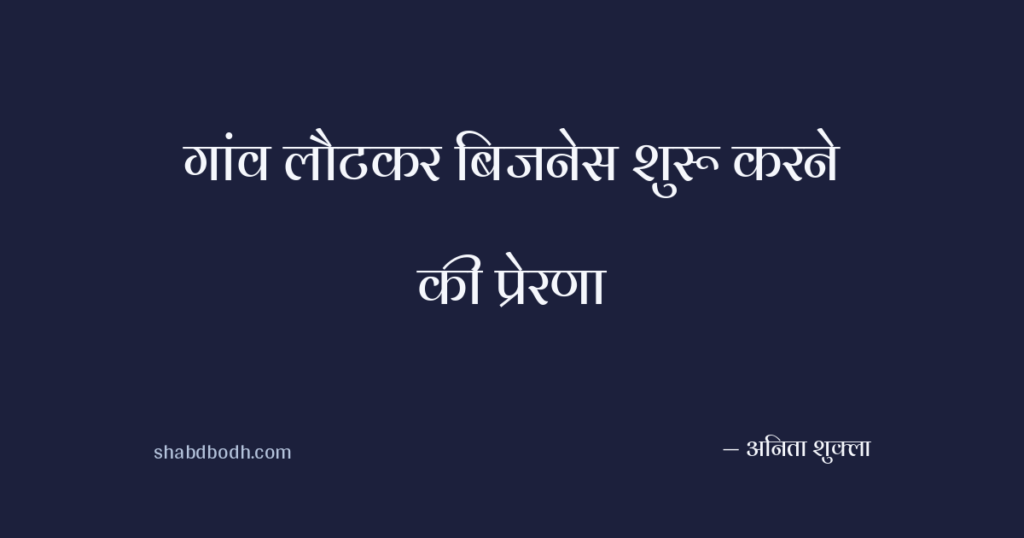 गांव लौटकर बिजनेस शुरू करने की प्रेरणा