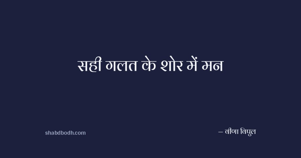 सही गलत के शोर में मन